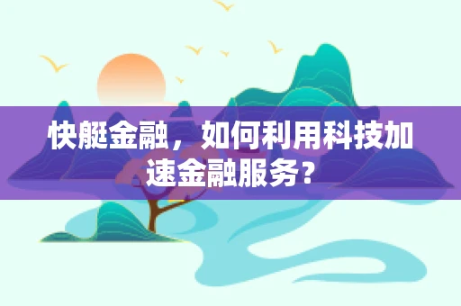 快艇金融，如何利用科技加速金融服务？