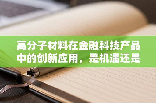 高分子材料在金融科技产品中的创新应用，是机遇还是挑战？