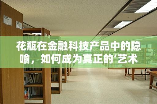 花瓶在金融科技产品中的隐喻，如何成为真正的‘艺术品’？