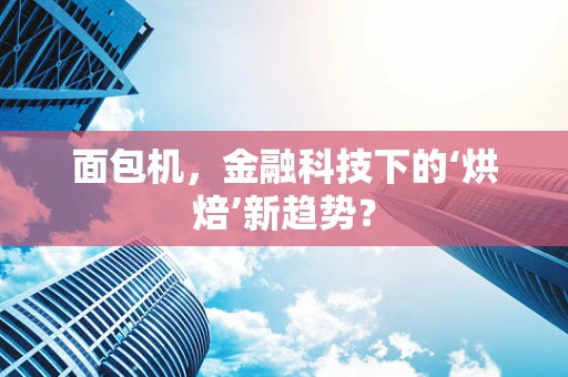 面包机，金融科技下的‘烘焙’新趋势？