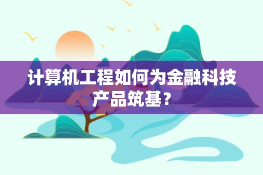 计算机工程如何为金融科技产品筑基？