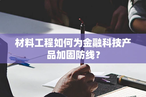 材料工程如何为金融科技产品加固防线？