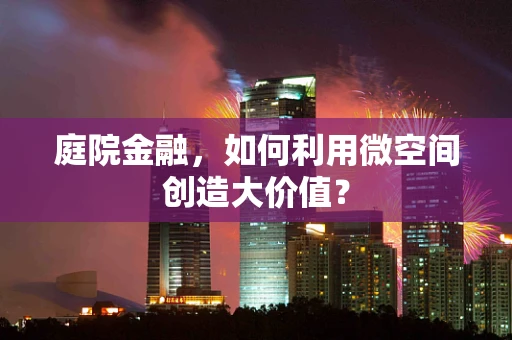 庭院金融，如何利用微空间创造大价值？