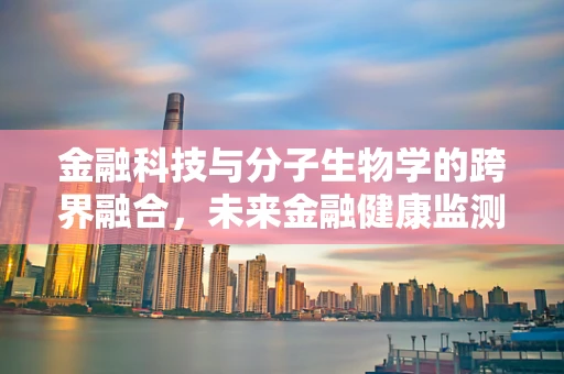 金融科技与分子生物学的跨界融合，未来金融健康监测的潜力？