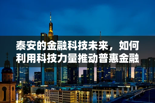 泰安的金融科技未来，如何利用科技力量推动普惠金融发展？