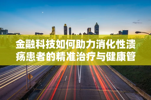 金融科技如何助力消化性溃疡患者的精准治疗与健康管理？