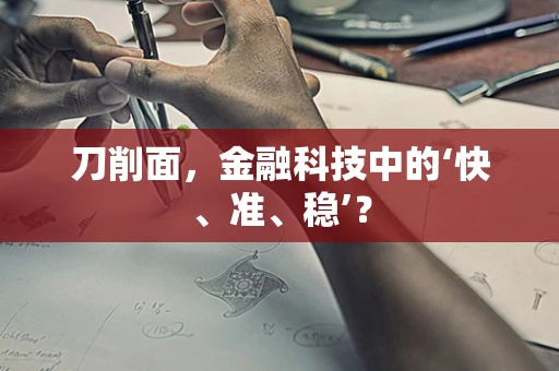 刀削面，金融科技中的‘快、准、稳’？