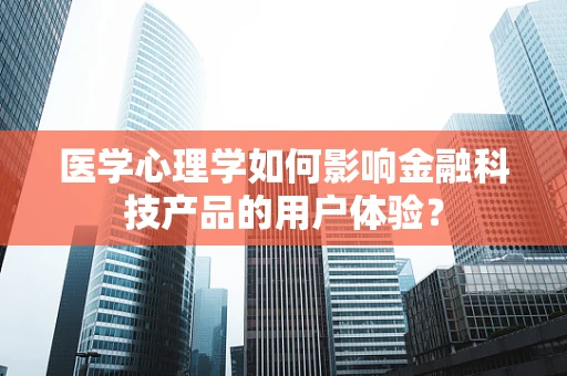 医学心理学如何影响金融科技产品的用户体验？