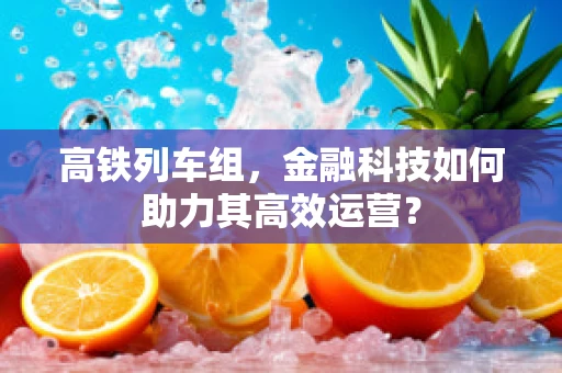 高铁列车组，金融科技如何助力其高效运营？