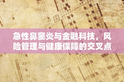 急性鼻窦炎与金融科技，风险管理与健康保障的交叉点