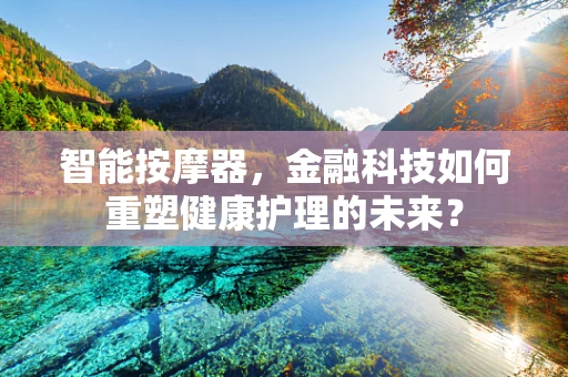 智能按摩器，金融科技如何重塑健康护理的未来？