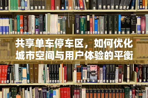 共享单车停车区，如何优化城市空间与用户体验的平衡？