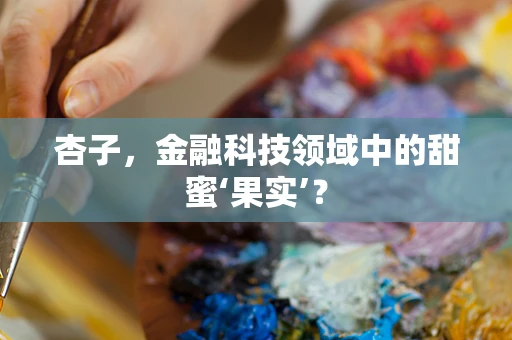 杏子，金融科技领域中的甜蜜‘果实’？