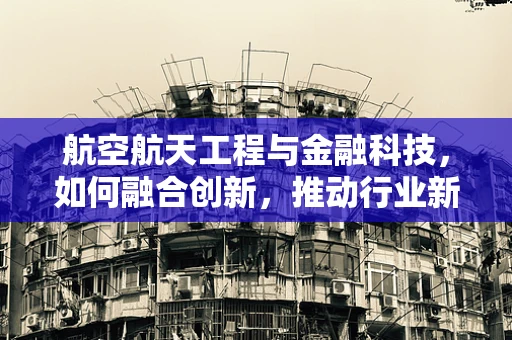 航空航天工程与金融科技，如何融合创新，推动行业新飞跃？
