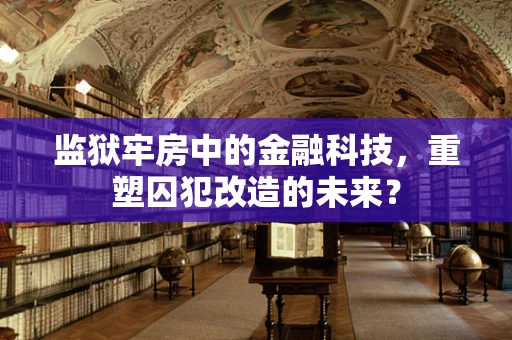 监狱牢房中的金融科技，重塑囚犯改造的未来？