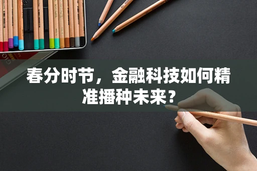 春分时节，金融科技如何精准播种未来？