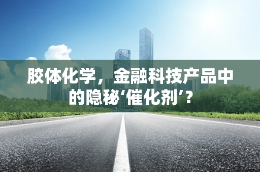 胶体化学，金融科技产品中的隐秘‘催化剂’？