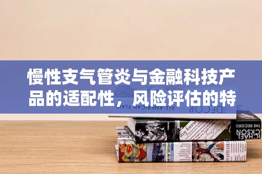 慢性支气管炎与金融科技产品的适配性，风险评估的特殊考量