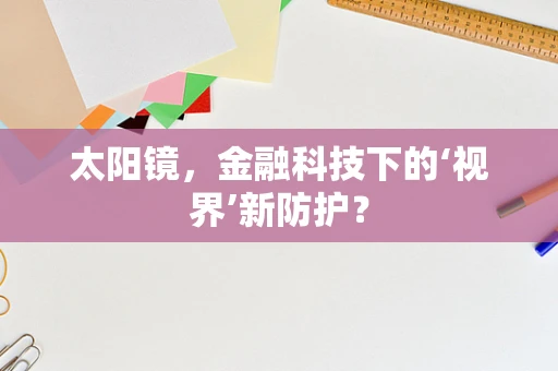 太阳镜，金融科技下的‘视界’新防护？