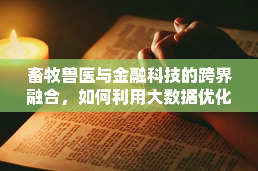 畜牧兽医与金融科技的跨界融合，如何利用大数据优化畜牧业管理？