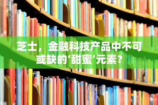 芝士，金融科技产品中不可或缺的‘甜蜜’元素？