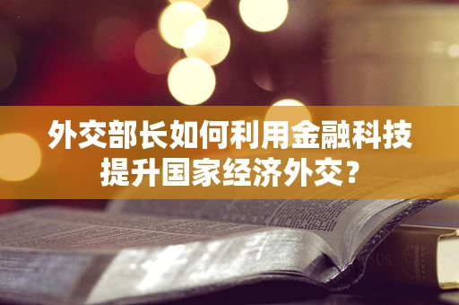 外交部长如何利用金融科技提升国家经济外交？