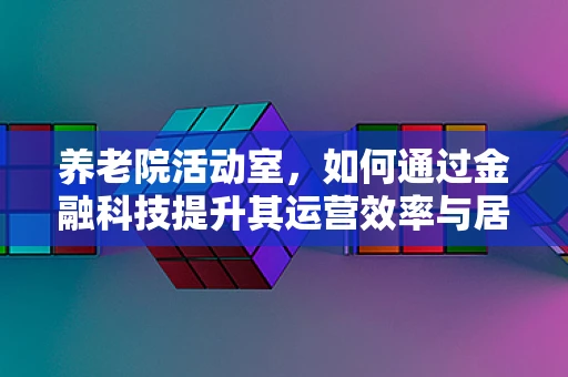 养老院活动室，如何通过金融科技提升其运营效率与居民福祉？