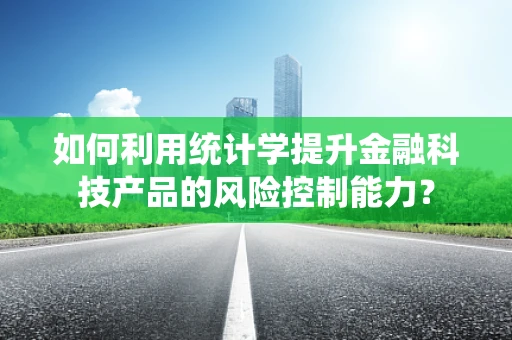 如何利用统计学提升金融科技产品的风险控制能力？