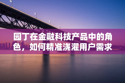 园丁在金融科技产品中的角色，如何精准浇灌用户需求之田？