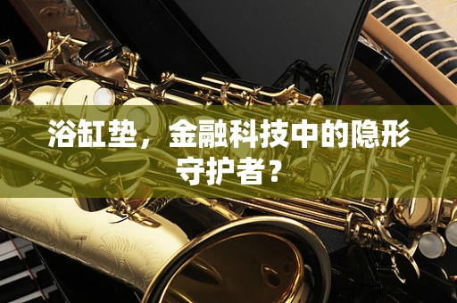 浴缸垫，金融科技中的隐形守护者？