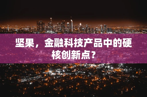 坚果，金融科技产品中的硬核创新点？