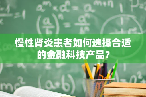 慢性肾炎患者如何选择合适的金融科技产品？