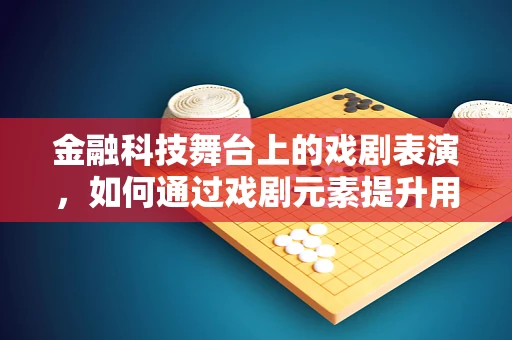金融科技舞台上的戏剧表演，如何通过戏剧元素提升用户体验？