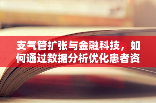 支气管扩张与金融科技，如何通过数据分析优化患者资金管理？