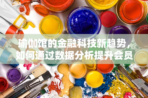 瑜伽馆的金融科技新趋势，如何通过数据分析提升会员体验？
