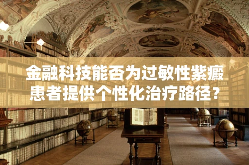 金融科技能否为过敏性紫癜患者提供个性化治疗路径？