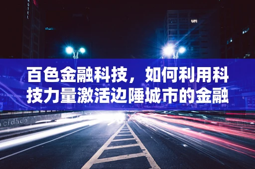 百色金融科技，如何利用科技力量激活边陲城市的金融活力？