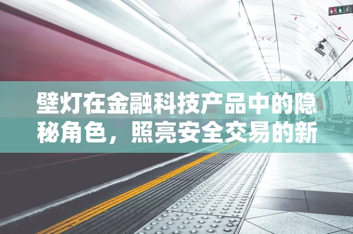 壁灯在金融科技产品中的隐秘角色，照亮安全交易的新路径？