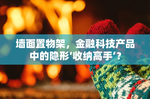 墙面置物架，金融科技产品中的隐形‘收纳高手’？