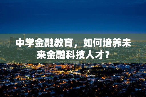 中学金融教育，如何培养未来金融科技人才？