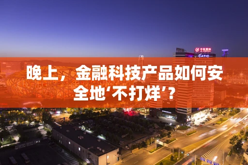 晚上，金融科技产品如何安全地‘不打烊’？