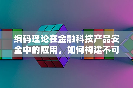编码理论在金融科技产品安全中的应用，如何构建不可破解的防线？