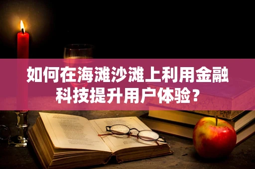 如何在海滩沙滩上利用金融科技提升用户体验？