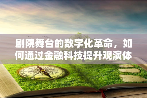 剧院舞台的数字化革命，如何通过金融科技提升观演体验？