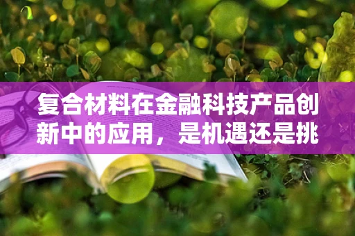 复合材料在金融科技产品创新中的应用，是机遇还是挑战？