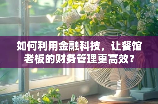 如何利用金融科技，让餐馆老板的财务管理更高效？