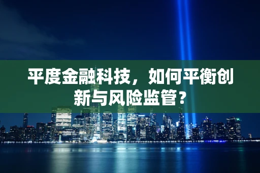 平度金融科技，如何平衡创新与风险监管？