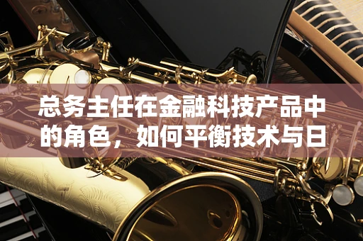 总务主任在金融科技产品中的角色，如何平衡技术与日常管理？