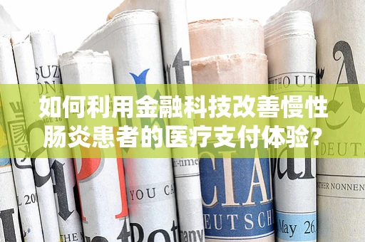 如何利用金融科技改善慢性肠炎患者的医疗支付体验？