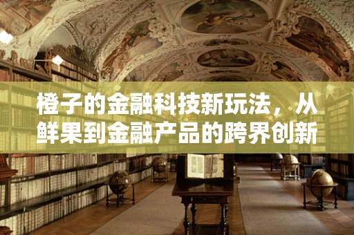 橙子的金融科技新玩法，从鲜果到金融产品的跨界创新